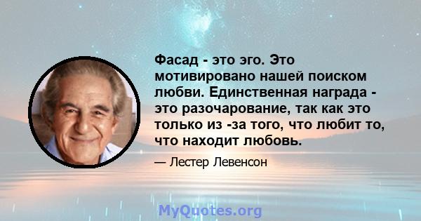 Фасад - это эго. Это мотивировано нашей поиском любви. Единственная награда - это разочарование, так как это только из -за того, что любит то, что находит любовь.