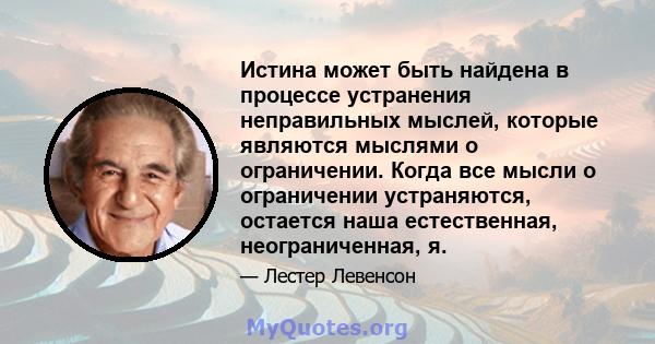 Истина может быть найдена в процессе устранения неправильных мыслей, которые являются мыслями о ограничении. Когда все мысли о ограничении устраняются, остается наша естественная, неограниченная, я.