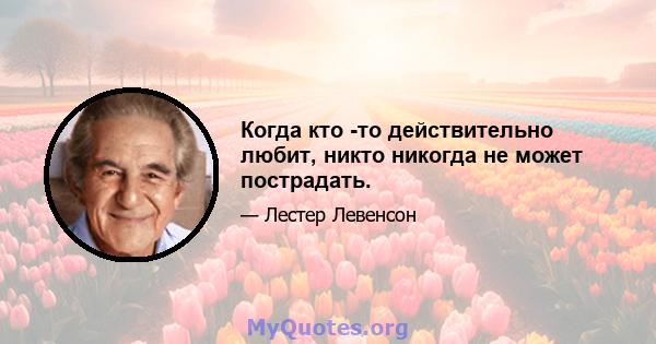 Когда кто -то действительно любит, никто никогда не может пострадать.