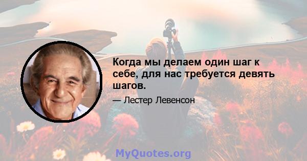 Когда мы делаем один шаг к себе, для нас требуется девять шагов.