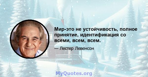 Мир-это не устойчивость, полное принятие, идентификация со всеми, всем, всем.