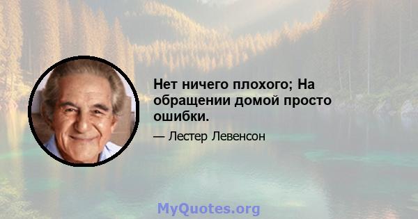 Нет ничего плохого; На обращении домой просто ошибки.