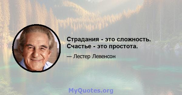 Страдания - это сложность. Счастье - это простота.