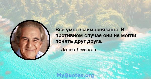 Все умы взаимосвязаны. В противном случае они не могли понять друг друга.