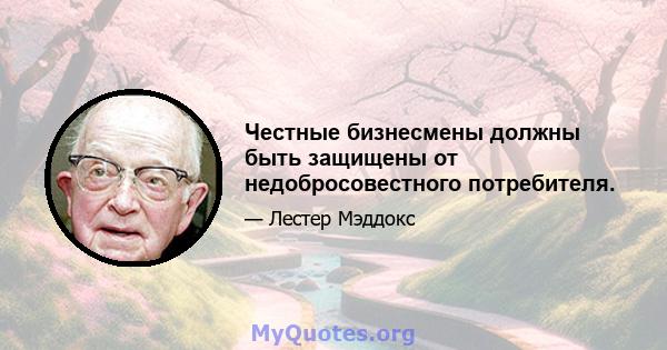 Честные бизнесмены должны быть защищены от недобросовестного потребителя.