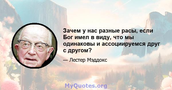 Зачем у нас разные расы, если Бог имел в виду, что мы одинаковы и ассоциируемся друг с другом?