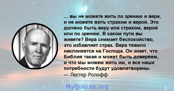 ... вы не можете жить по зрению и вере, и не можете жить страхом и верой. Это должно быть веру или страхом, верой или по зрению. В каком пути вы живете? Вера снимает беспокойство, это избавляет страх. Вера тяжело