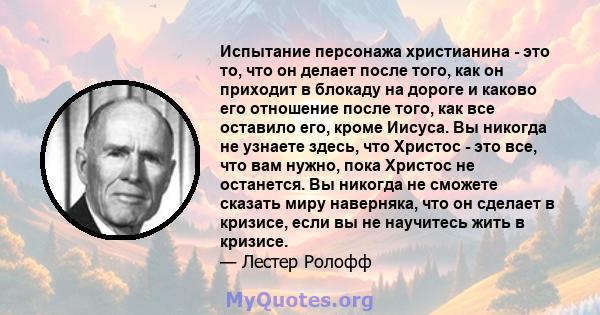 Испытание персонажа христианина - это то, что он делает после того, как он приходит в блокаду на дороге и каково его отношение после того, как все оставило его, кроме Иисуса. Вы никогда не узнаете здесь, что Христос -