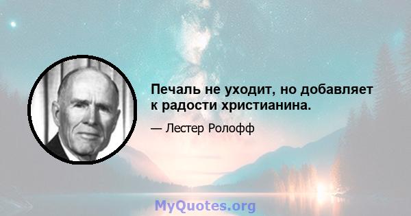 Печаль не уходит, но добавляет к радости христианина.