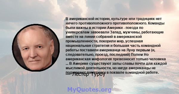 В американской истории, культуре или традициях нет ничего противоположного противоположного. Команды были важны в истории Америки - поезда по универсалам завоевали Запад, мужчины, работающие вместе на линии собраний в