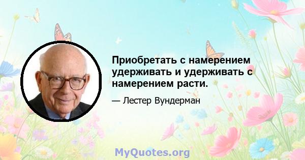 Приобретать с намерением удерживать и удерживать с намерением расти.