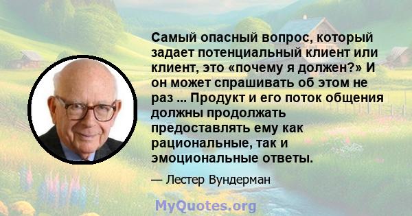 Самый опасный вопрос, который задает потенциальный клиент или клиент, это «почему я должен?» И он может спрашивать об этом не раз ... Продукт и его поток общения должны продолжать предоставлять ему как рациональные, так 