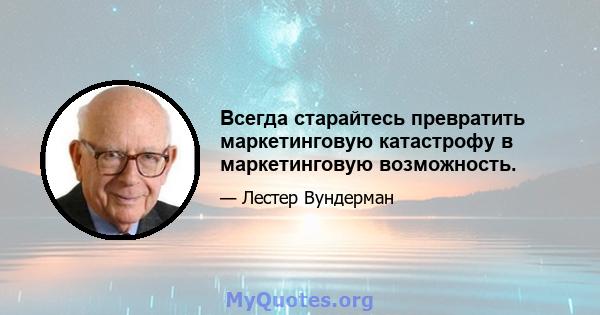 Всегда старайтесь превратить маркетинговую катастрофу в маркетинговую возможность.