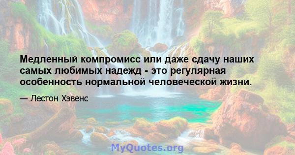 Медленный компромисс или даже сдачу наших самых любимых надежд - это регулярная особенность нормальной человеческой жизни.