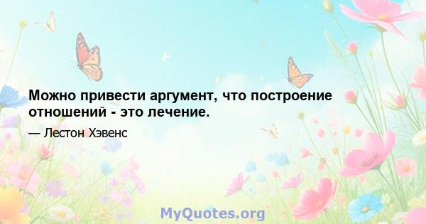 Можно привести аргумент, что построение отношений - это лечение.