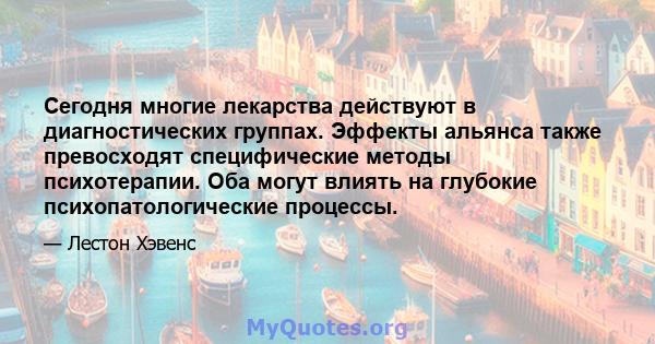 Сегодня многие лекарства действуют в диагностических группах. Эффекты альянса также превосходят специфические методы психотерапии. Оба могут влиять на глубокие психопатологические процессы.