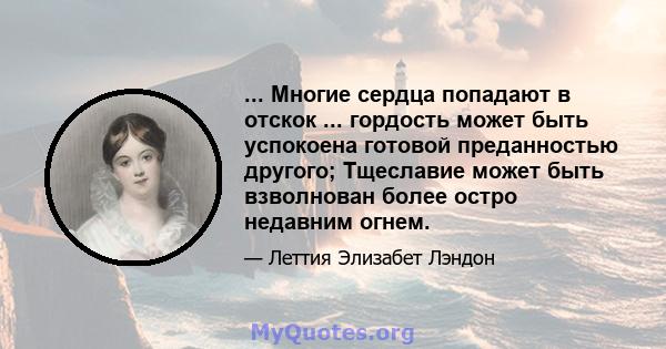 ... Многие сердца попадают в отскок ... гордость может быть успокоена готовой преданностью другого; Тщеславие может быть взволнован более остро недавним огнем.