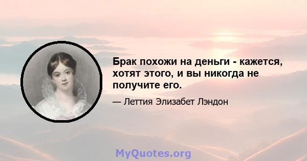 Брак похожи на деньги - кажется, хотят этого, и вы никогда не получите его.