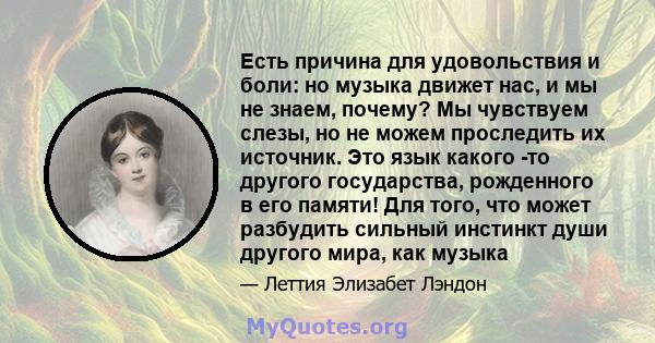 Есть причина для удовольствия и боли: но музыка движет нас, и мы не знаем, почему? Мы чувствуем слезы, но не можем проследить их источник. Это язык какого -то другого государства, рожденного в его памяти! Для того, что