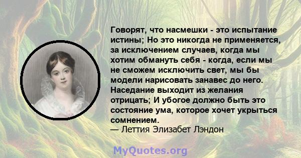 Говорят, что насмешки - это испытание истины; Но это никогда не применяется, за исключением случаев, когда мы хотим обмануть себя - когда, если мы не сможем исключить свет, мы бы модели нарисовать занавес до него.