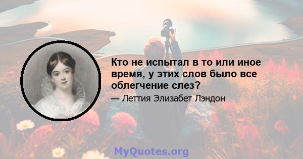 Кто не испытал в то или иное время, у этих слов было все облегчение слез?