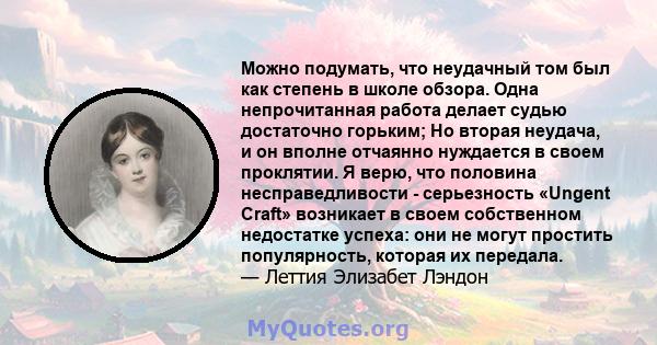 Можно подумать, что неудачный том был как степень в школе обзора. Одна непрочитанная работа делает судью достаточно горьким; Но вторая неудача, и он вполне отчаянно нуждается в своем проклятии. Я верю, что половина