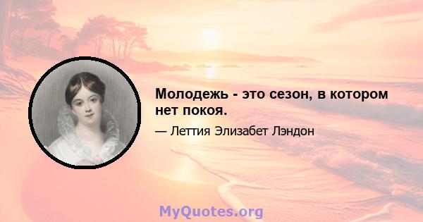 Молодежь - это сезон, в котором нет покоя.