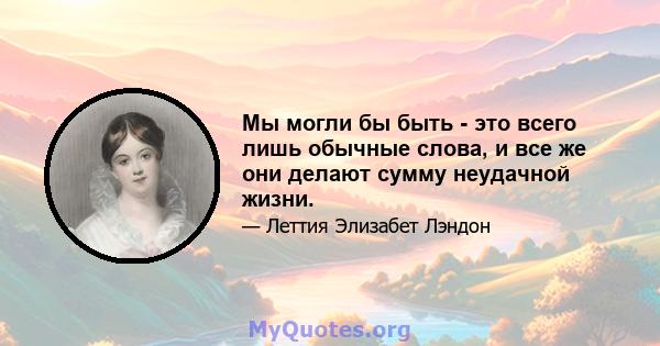 Мы могли бы быть - это всего лишь обычные слова, и все же они делают сумму неудачной жизни.