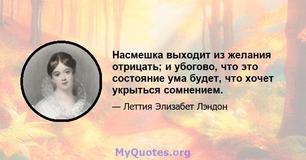 Насмешка выходит из желания отрицать; и убогово, что это состояние ума будет, что хочет укрыться сомнением.