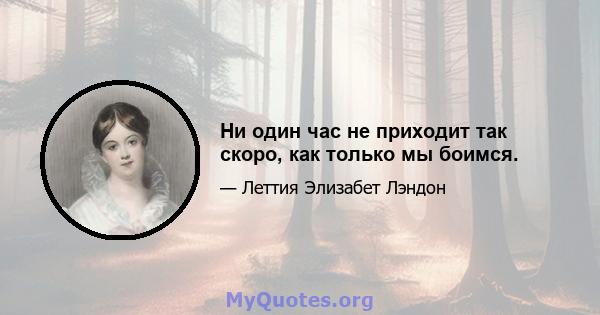 Ни один час не приходит так скоро, как только мы боимся.