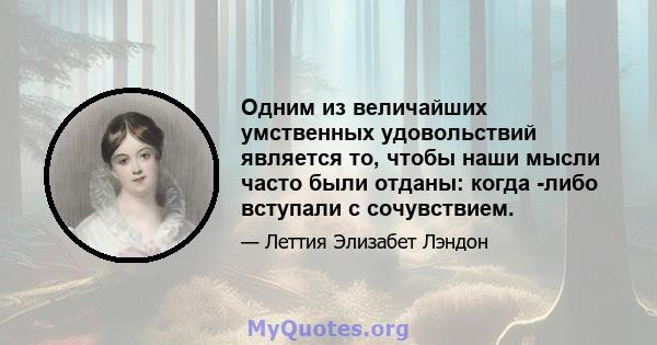 Одним из величайших умственных удовольствий является то, чтобы наши мысли часто были отданы: когда -либо вступали с сочувствием.