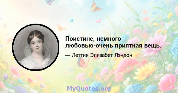 Поистине, немного любовью-очень приятная вещь.