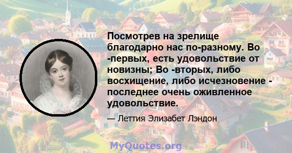 Посмотрев на зрелище благодарно нас по-разному. Во -первых, есть удовольствие от новизны; Во -вторых, либо восхищение, либо исчезновение - последнее очень оживленное удовольствие.