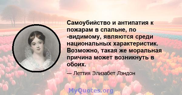 Самоубийство и антипатия к пожарам в спальне, по -видимому, являются среди национальных характеристик. Возможно, такая же моральная причина может возникнуть в обоих.