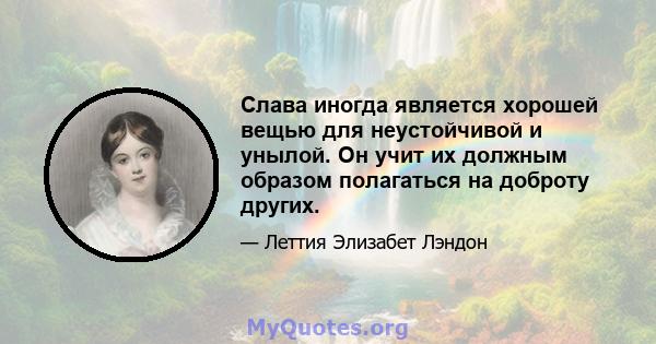 Слава иногда является хорошей вещью для неустойчивой и унылой. Он учит их должным образом полагаться на доброту других.