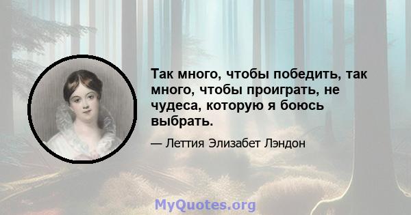 Так много, чтобы победить, так много, чтобы проиграть, не чудеса, которую я боюсь выбрать.