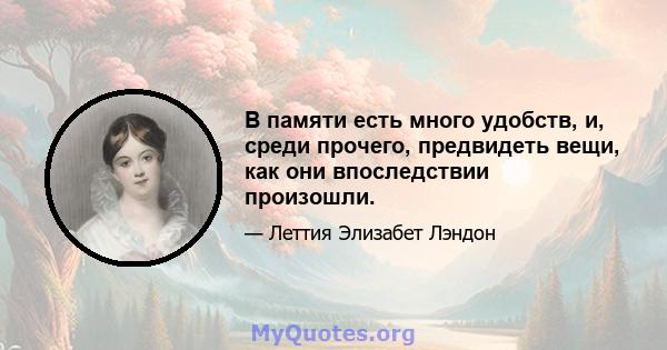 В памяти есть много удобств, и, среди прочего, предвидеть вещи, как они впоследствии произошли.