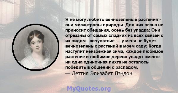 Я не могу любить вечнозеленые растения - они мисантропы природы. Для них весна не приносит обещания, осень без упадка; Они отрезаны от самых сладких из всех связей с их видом - сочувствие. ... у меня не будет