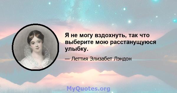 Я не могу вздохнуть, так что выберите мою расстанущуюся улыбку.