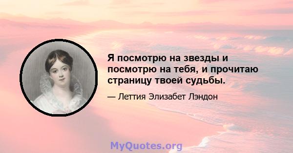 Я посмотрю на звезды и посмотрю на тебя, и прочитаю страницу твоей судьбы.