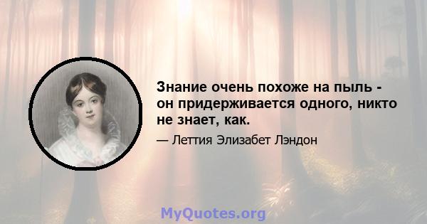 Знание очень похоже на пыль - он придерживается одного, никто не знает, как.