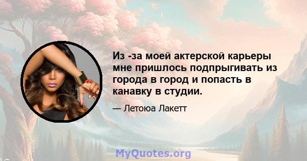 Из -за моей актерской карьеры мне пришлось подпрыгивать из города в город и попасть в канавку в студии.