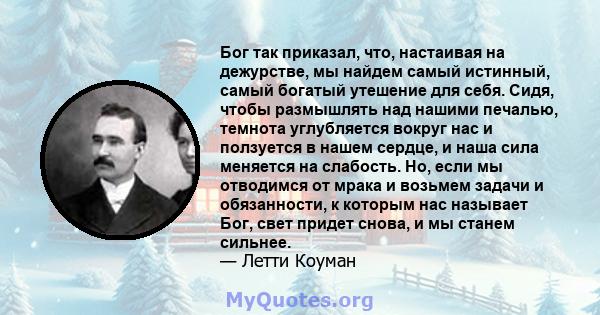 Бог так приказал, что, настаивая на дежурстве, мы найдем самый истинный, самый богатый утешение для себя. Сидя, чтобы размышлять над нашими печалью, темнота углубляется вокруг нас и ползуется в нашем сердце, и наша сила 