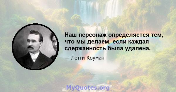 Наш персонаж определяется тем, что мы делаем, если каждая сдержанность была удалена.