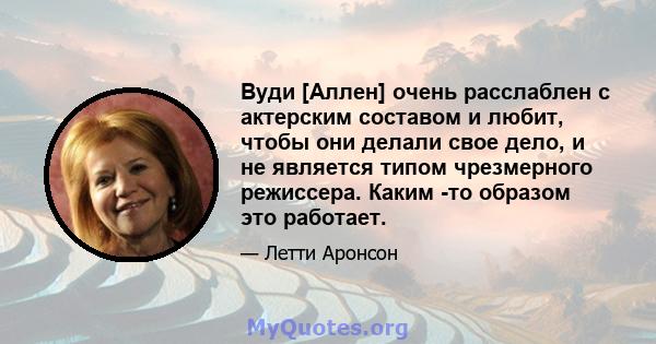 Вуди [Аллен] очень расслаблен с актерским составом и любит, чтобы они делали свое дело, и не является типом чрезмерного режиссера. Каким -то образом это работает.