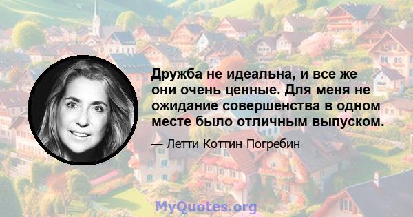 Дружба не идеальна, и все же они очень ценные. Для меня не ожидание совершенства в одном месте было отличным выпуском.