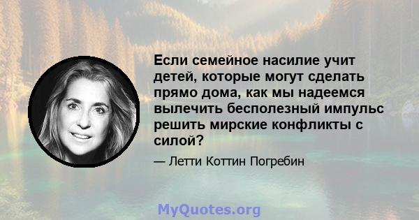 Если семейное насилие учит детей, которые могут сделать прямо дома, как мы надеемся вылечить бесполезный импульс решить мирские конфликты с силой?