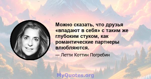 Можно сказать, что друзья «впадают в себя» с таким же глубоким стуком, как романтические партнеры влюбляются.