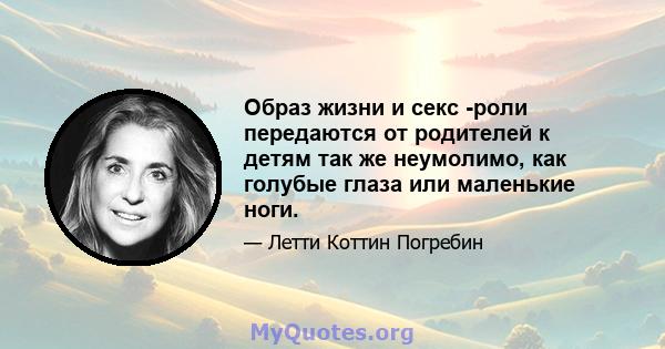 Образ жизни и секс -роли передаются от родителей к детям так же неумолимо, как голубые глаза или маленькие ноги.