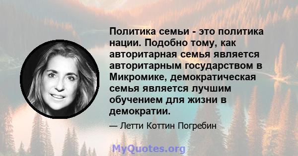 Политика семьи - это политика нации. Подобно тому, как авторитарная семья является авторитарным государством в Микромике, демократическая семья является лучшим обучением для жизни в демократии.